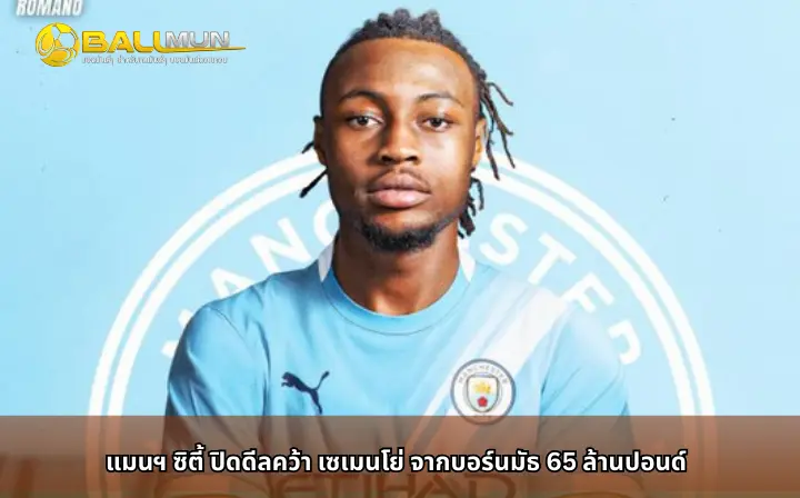 ดูบอลสด แมนฯ ซิตี้ ปิดดีลคว้า เซเมนโย่ จากบอร์นมัธ 65 ล้านปอนด์